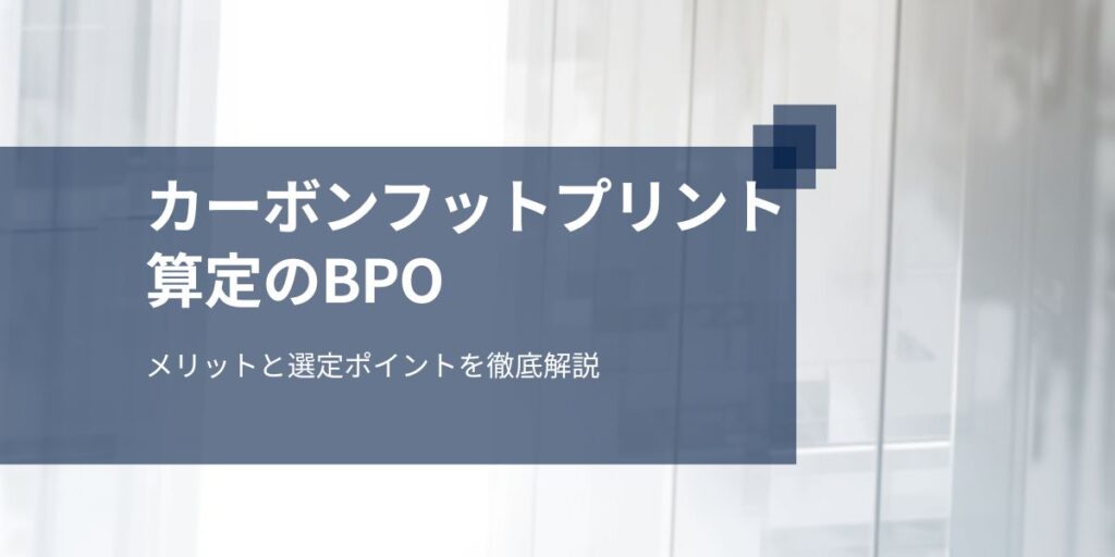 カーボンフットプリント算定委託のメリットと選定ポイントを徹底解説