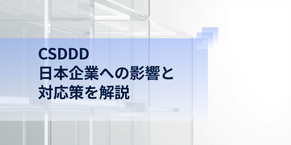 CSDDD とは？日本企業への影響／対応策を解説