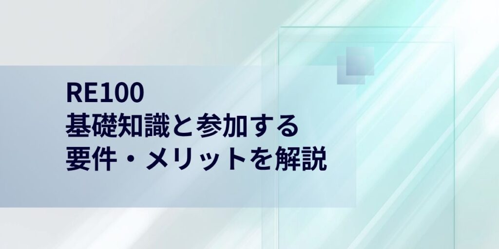 RE100 とは？基礎知識と参加する要件・メリットを解説