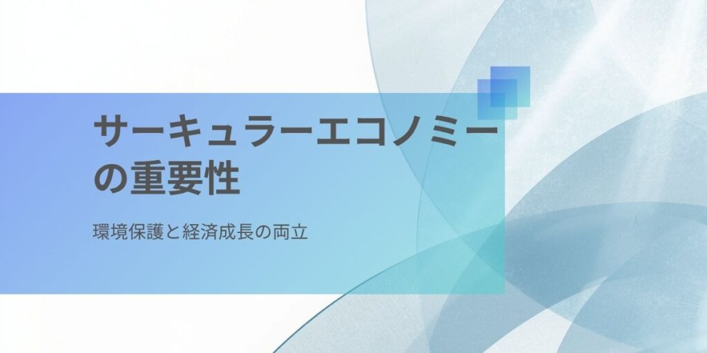 サーキュラーエコノミーの重要性｜環境保護と経済成長の両立