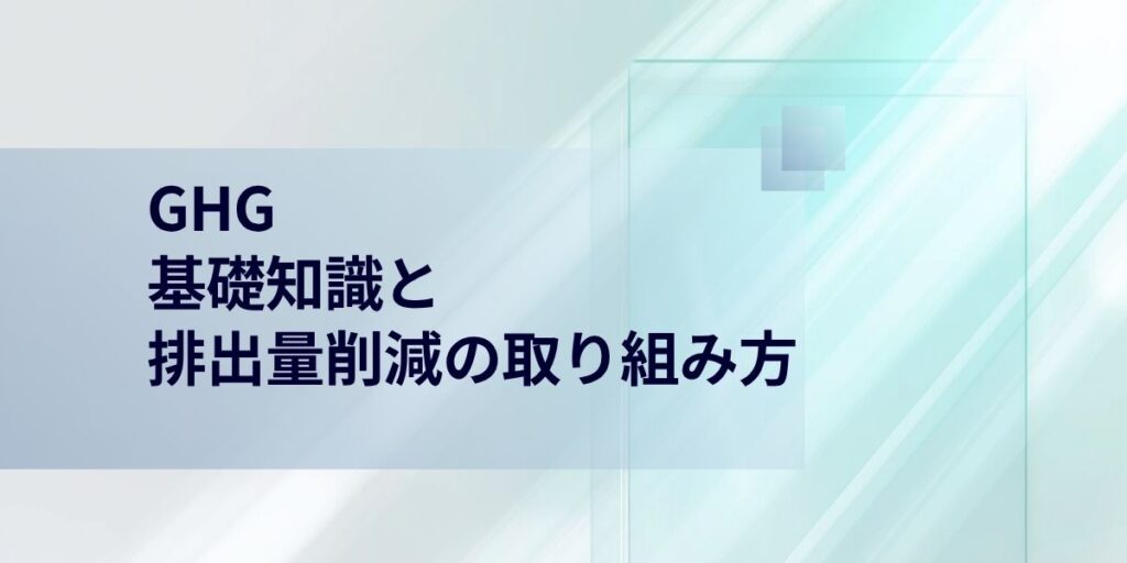 GHGとは？基礎知識と排出量削減の取り組み方