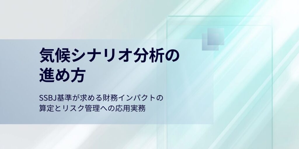 気候シナリオ分析の進め方｜SSBJ基準が求める財務インパクトの算定とリスク管理への応用実務