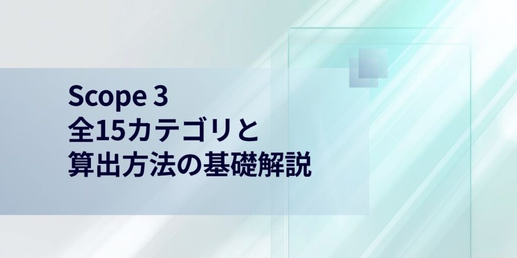 スコープ3（Scope 3）とは：全15カテゴリと算出方法の基礎解説