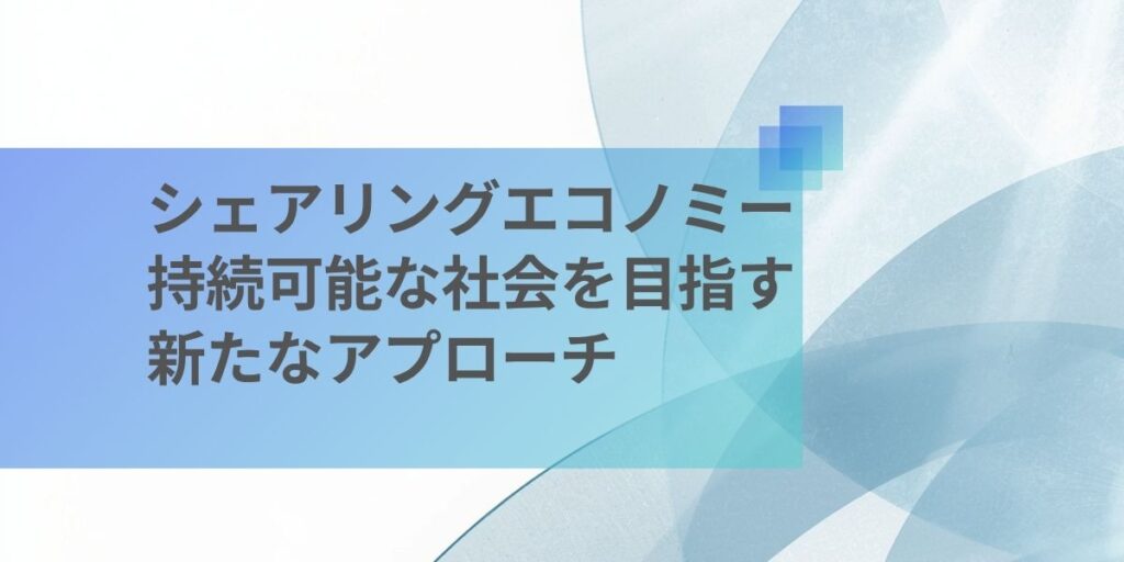 シェアリングエコノミーとは？持続可能な社会を目指す新たなアプローチ