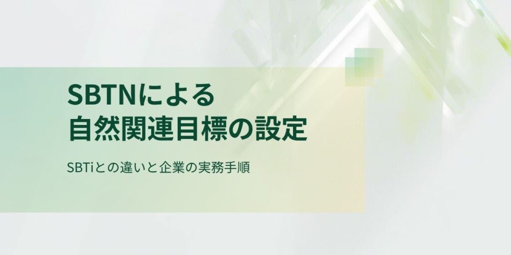 SBTNによる自然関連目標の設定：SBTiとの違いと企業の実務手順