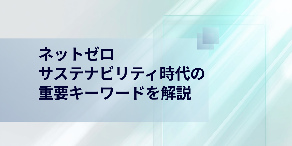 ネットゼロとは？サステナビリティ時代における重要キーワードを解説