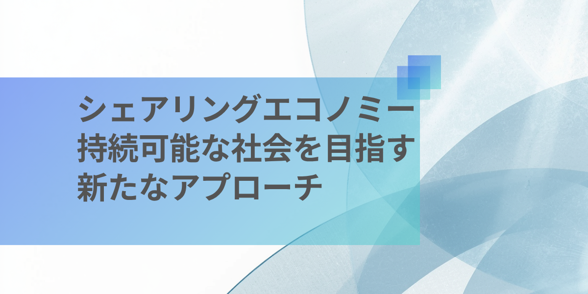 シェアリングエコノミーとは？持続可能な社会を目指す新たなアプローチ