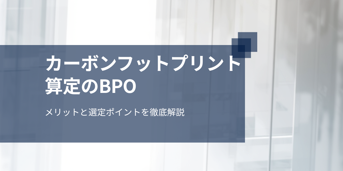 カーボンフットプリント算定委託のメリットと選定ポイントを徹底解説