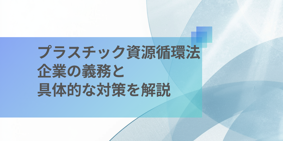プラスチック資源循環法（プラ新法）とは？企業の義務と具体的な対策を解説