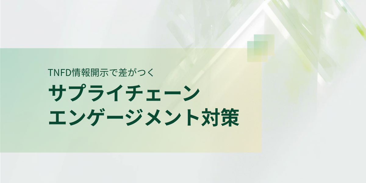 TNFD情報開示で差がつくサプライチェーンエンゲージメント対策